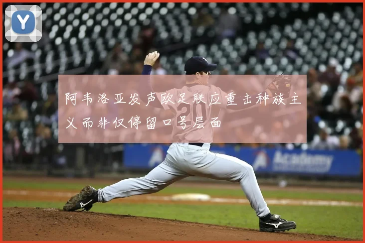 阿韦洛亚发声欧足联应重击种族主义而非仅停留口号层面