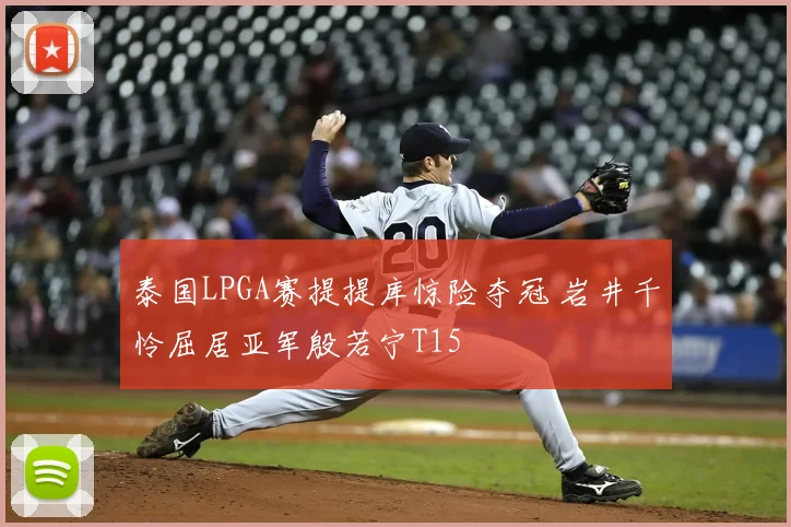 泰国LPGA赛提提库惊险夺冠 岩井千怜屈居亚军殷若宁T15