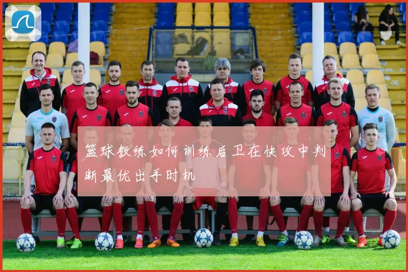 篮球教练如何训练后卫在快攻中判断最优出手时机