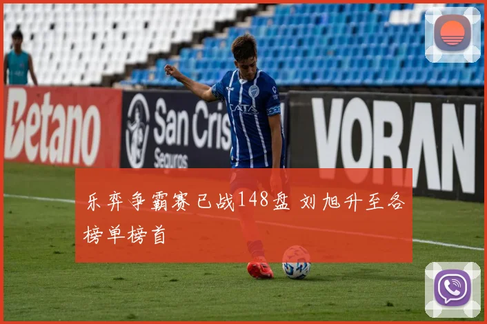 乐弈争霸赛已战148盘 刘旭升至各榜单榜首