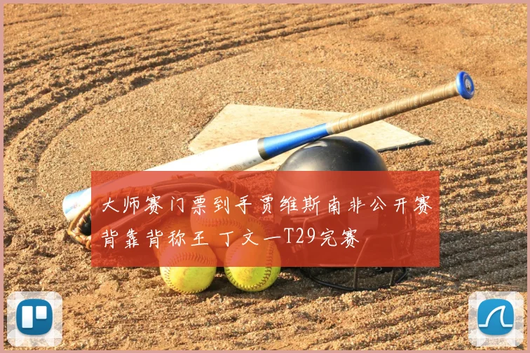 大师赛门票到手贾维斯南非公开赛背靠背称王 丁文一T29完赛