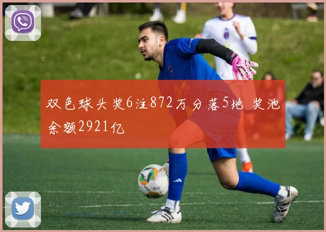 双色球头奖6注872万分落5地 奖池余额2921亿