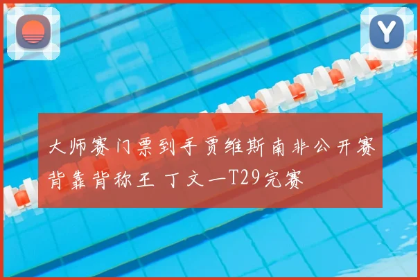 大师赛门票到手贾维斯南非公开赛背靠背称王 丁文一T29完赛