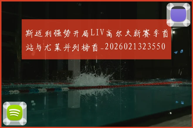 斯迈利强势开局LIV高尔夫新赛季首站与尤莱并列榜首_20260213235500