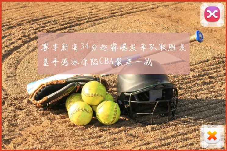 赛季新高34分赵睿爆发率队取胜麦基手感冰凉陷CBA最差一战