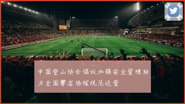 中国登山协会倡议加强安全管理助力全国攀岩场馆规范运营