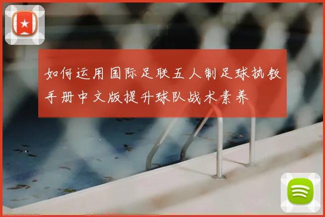 如何运用国际足联五人制足球执教手册中文版提升球队战术素养