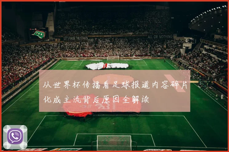 从世界杯传播看足球报道内容碎片化成主流背后原因全解读