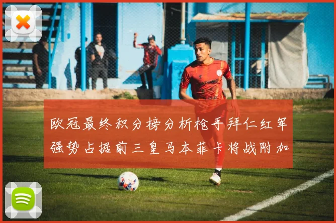 欧冠最终积分榜分析枪手拜仁红军强势占据前三皇马本菲卡将战附加赛