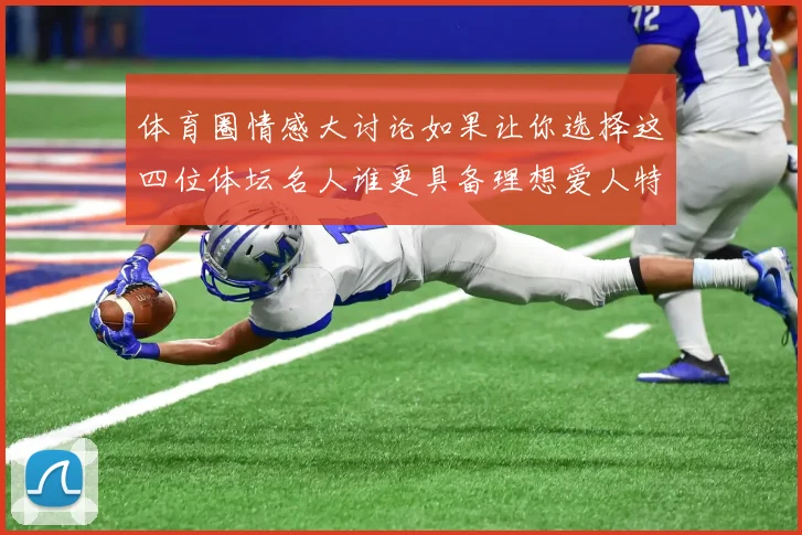 体育圈情感大讨论如果让你选择这四位体坛名人谁更具备理想爱人特质