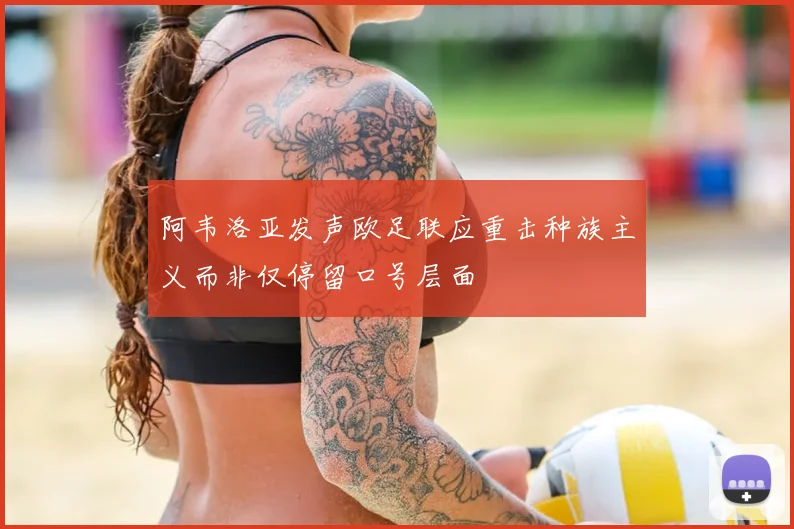 阿韦洛亚发声欧足联应重击种族主义而非仅停留口号层面